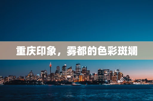 重庆印象，雾都的色彩斑斓