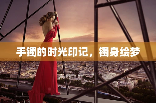 手镯的时光印记，镯身绘梦
