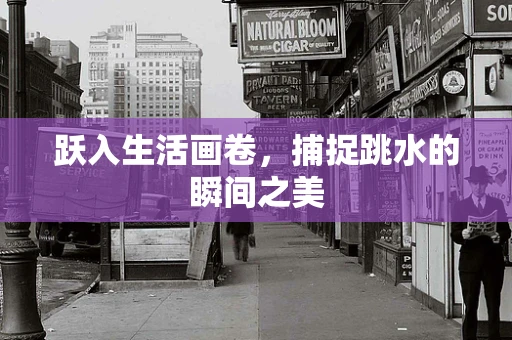 跃入生活画卷，捕捉跳水的瞬间之美