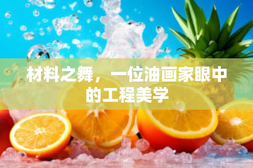 材料之舞，一位油画家眼中的工程美学
