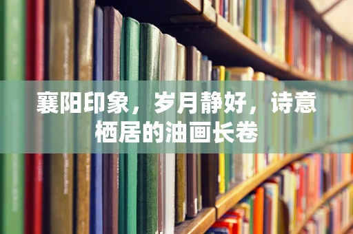 襄阳印象，岁月静好，诗意栖居的油画长卷