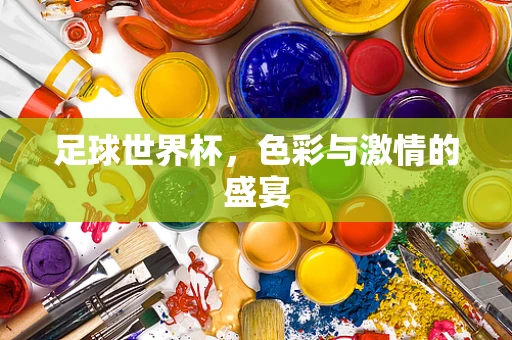 足球世界杯，色彩与激情的盛宴