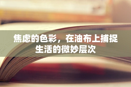焦虑的色彩，在油布上捕捉生活的微妙层次