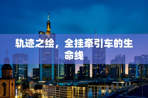 轨迹之绘，全挂牵引车的生命线