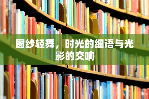 窗纱轻舞，时光的细语与光影的交响