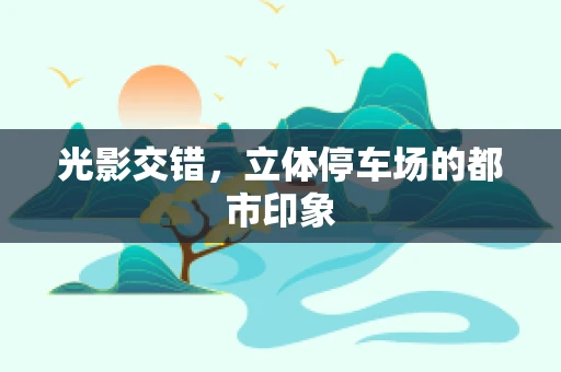 光影交错，立体停车场的都市印象