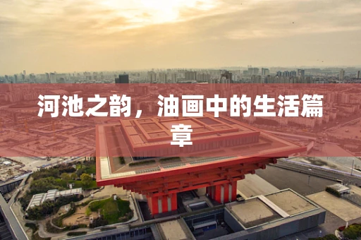 河池之韵，油画中的生活篇章