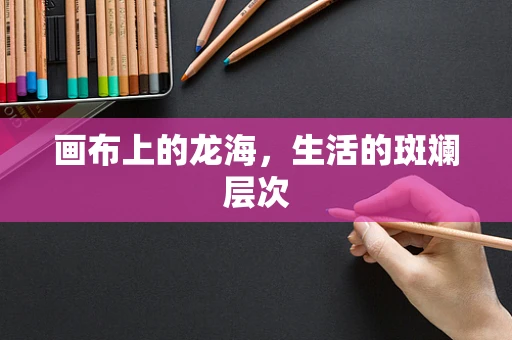 画布上的龙海，生活的斑斓层次