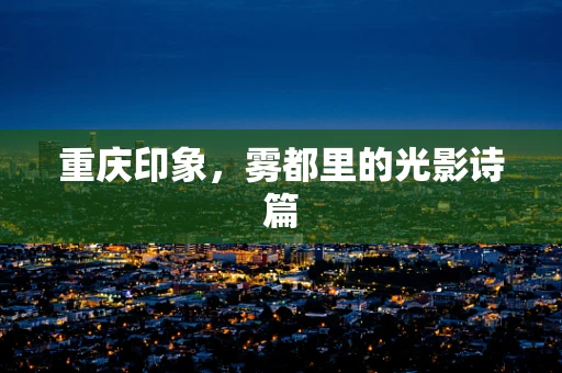 重庆印象，雾都里的光影诗篇