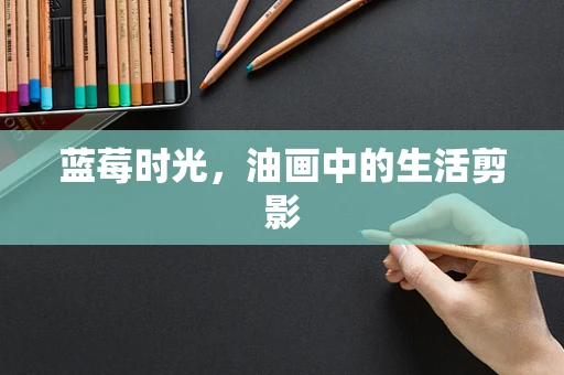蓝莓时光，油画中的生活剪影