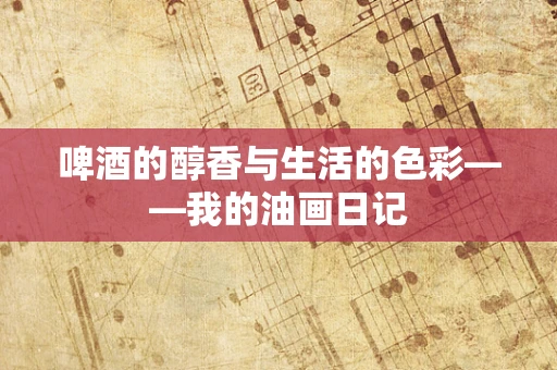 啤酒的醇香与生活的色彩——我的油画日记