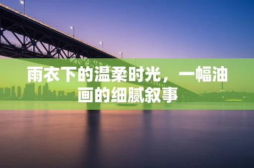 雨衣下的温柔时光，一幅油画的细腻叙事