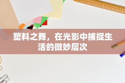塑料之舞，在光影中捕捉生活的微妙层次