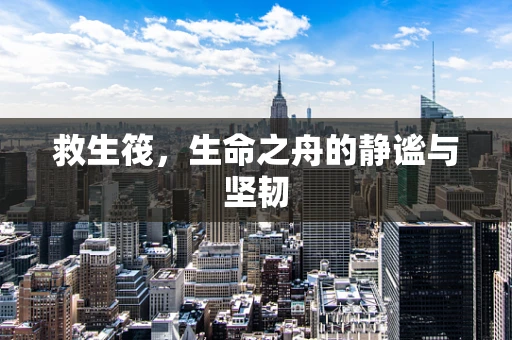 救生筏，生命之舟的静谧与坚韧