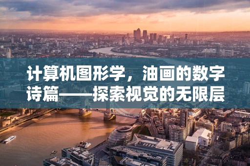 计算机图形学，油画的数字诗篇——探索视觉的无限层次