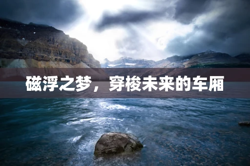 磁浮之梦，穿梭未来的车厢
