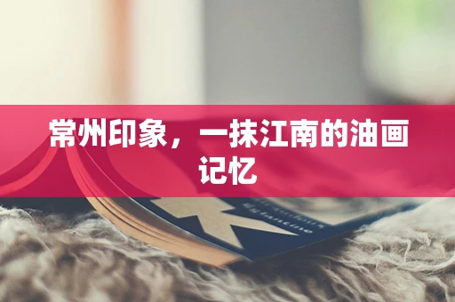 常州印象，一抹江南的油画记忆