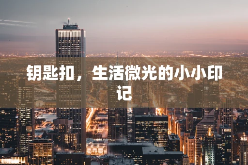 钥匙扣，生活微光的小小印记