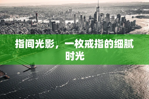指间光影，一枚戒指的细腻时光
