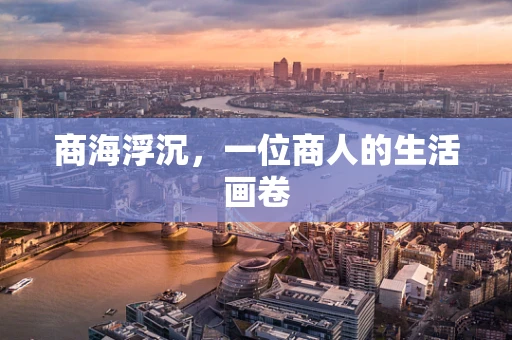 商海浮沉，一位商人的生活画卷