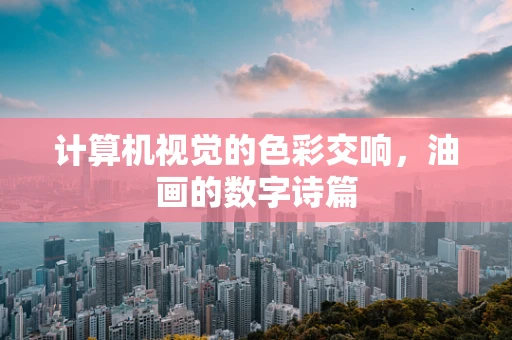 计算机视觉的色彩交响，油画的数字诗篇