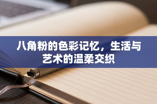 八角粉的色彩记忆，生活与艺术的温柔交织