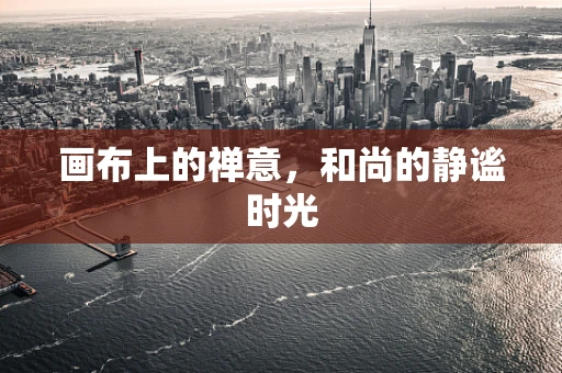 画布上的禅意，和尚的静谧时光