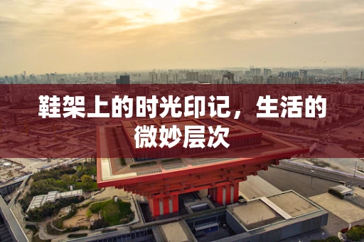 鞋架上的时光印记，生活的微妙层次