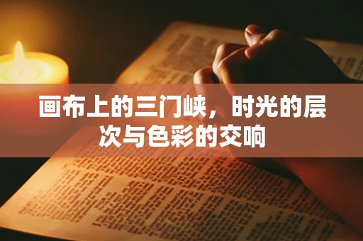 画布上的三门峡，时光的层次与色彩的交响
