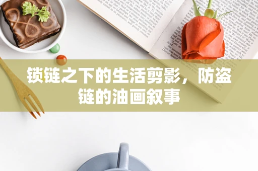 锁链之下的生活剪影，防盗链的油画叙事