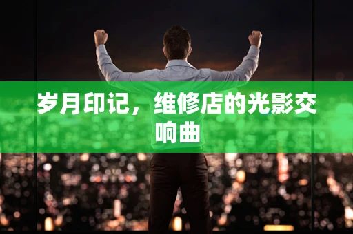 岁月印记，维修店的光影交响曲