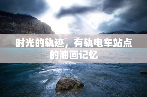 时光的轨迹，有轨电车站点的油画记忆