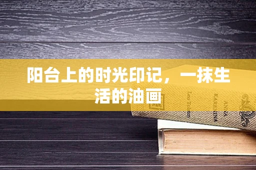 阳台上的时光印记，一抹生活的油画