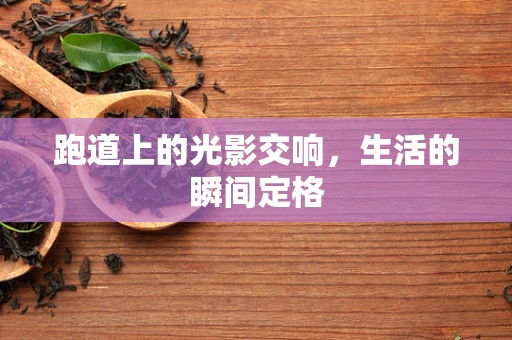 跑道上的光影交响，生活的瞬间定格