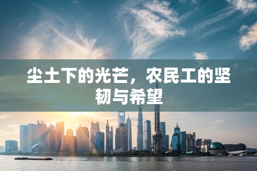 尘土下的光芒，农民工的坚韧与希望