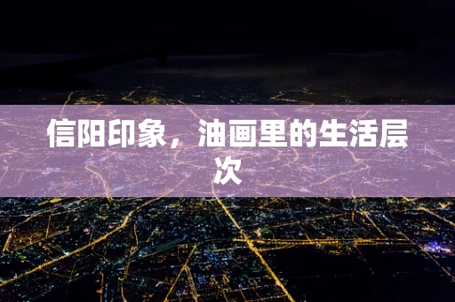 信阳印象，油画里的生活层次