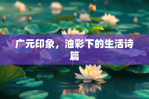 广元印象，油彩下的生活诗篇
