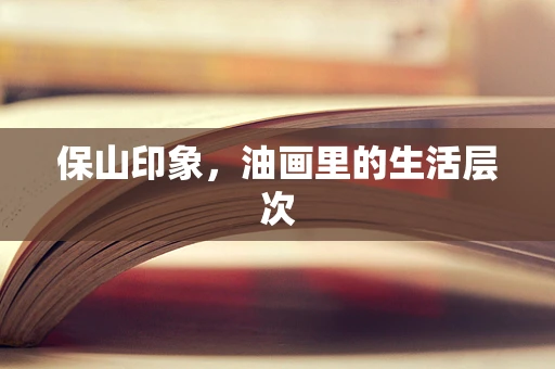 保山印象，油画里的生活层次