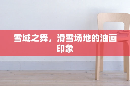雪域之舞，滑雪场地的油画印象