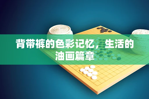 背带裤的色彩记忆，生活的油画篇章