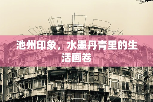池州印象，水墨丹青里的生活画卷