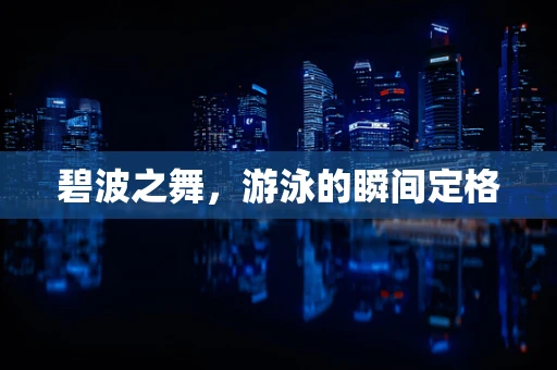 碧波之舞，游泳的瞬间定格