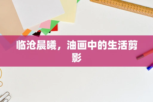 临沧晨曦，油画中的生活剪影