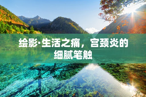 绘影·生活之痛，宫颈炎的细腻笔触