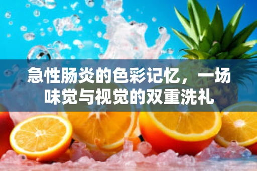 急性肠炎的色彩记忆，一场味觉与视觉的双重洗礼