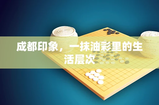 成都印象，一抹油彩里的生活层次