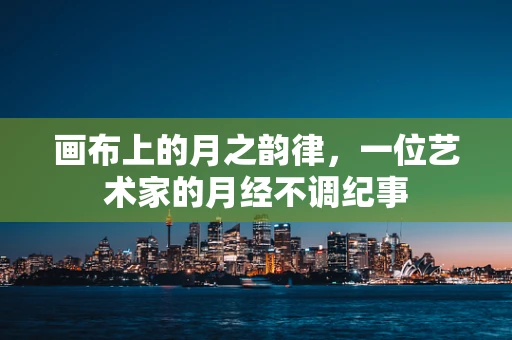 画布上的月之韵律，一位艺术家的月经不调纪事
