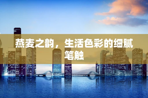 燕麦之韵，生活色彩的细腻笔触