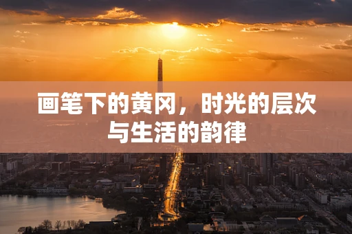 画笔下的黄冈，时光的层次与生活的韵律