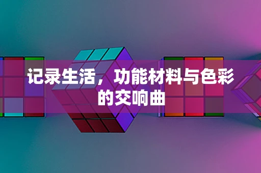 记录生活，功能材料与色彩的交响曲